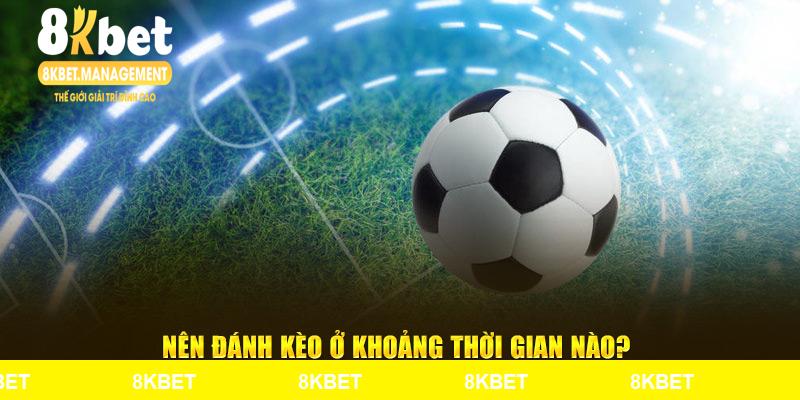 Nên đánh kèo ở khoảng thời gian nào?