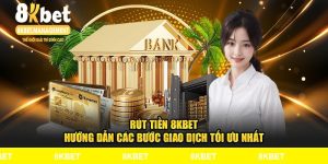 Rút Tiền 8KBET - Hướng Dẫn Các Bước Giao Dịch Tối Ưu Nhất