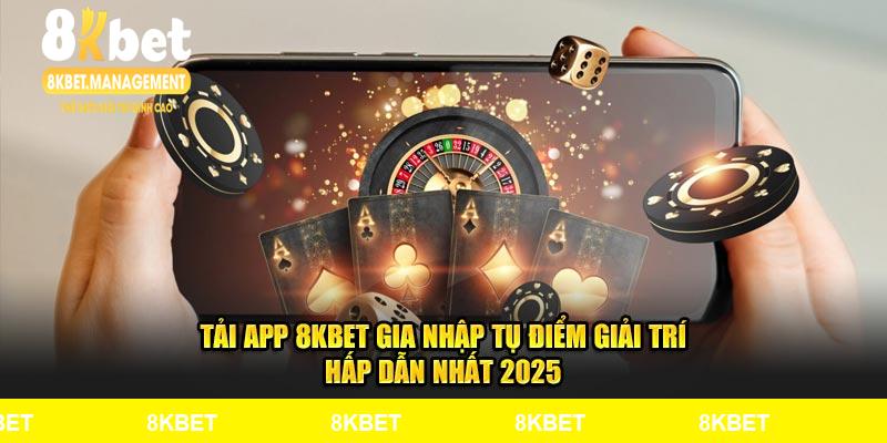 Tải App 8KBET Gia Nhập Tụ Điểm Giải Trí Hấp Dẫn Nhất 2025